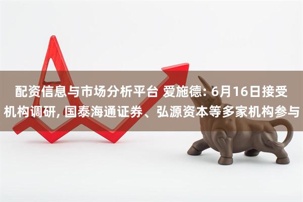 配资信息与市场分析平台 爱施德: 6月16日接受机构调研, 国泰海通证券、弘源资本等多家机构参与