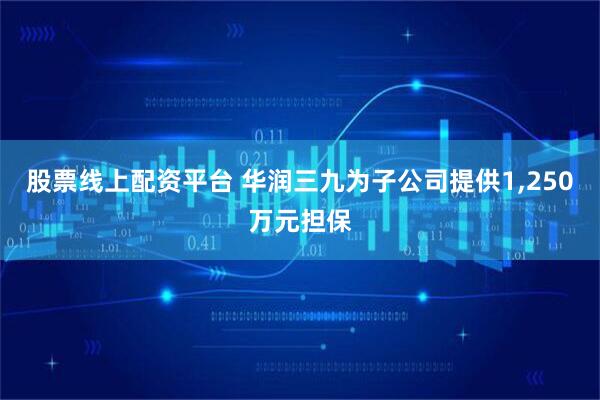 股票线上配资平台 华润三九为子公司提供1,250万元担保