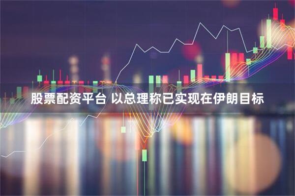 股票配资平台 以总理称已实现在伊朗目标