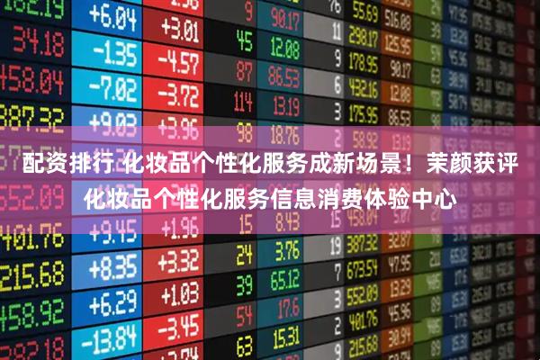 配资排行 化妆品个性化服务成新场景！茉颜获评化妆品个性化服务信息消费体验中心