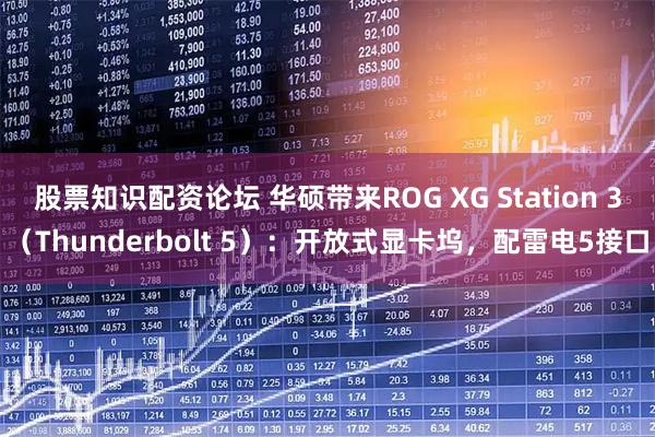 股票知识配资论坛 华硕带来ROG XG Station 3（Thunderbolt 5）：开放式显卡坞，配雷电5接口