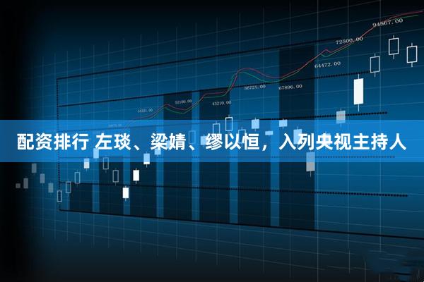 配资排行 左琰、梁婧、缪以恒，入列央视主持人
