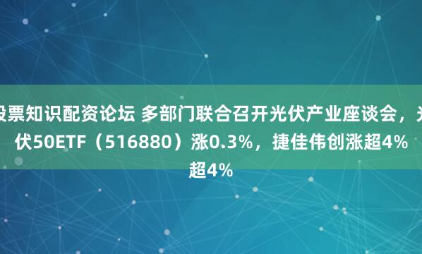 股票知识配资论坛 多部门联合召开光伏产业座谈会，光伏50ETF（516880）涨0.3%，捷佳伟创涨超4%