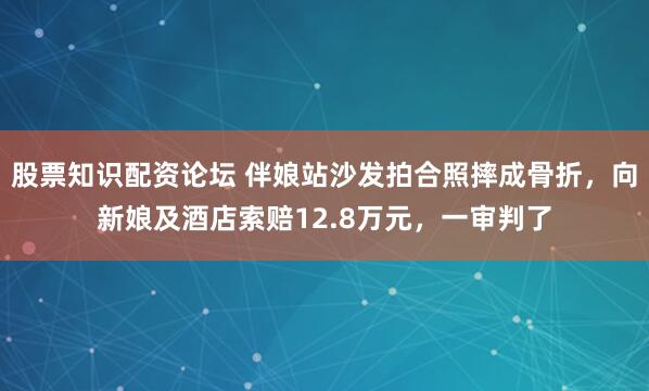 股票知识配资论坛 伴娘站沙发拍合照摔成骨折，向新娘及酒店索赔12.8万元，一审判了