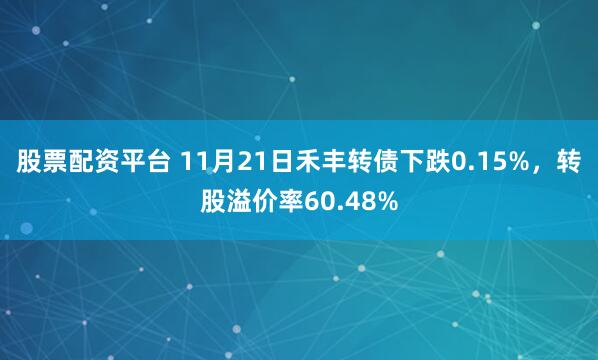 股票配资平台 11月21日禾丰转债下跌0.15%，转股溢价率60.48%